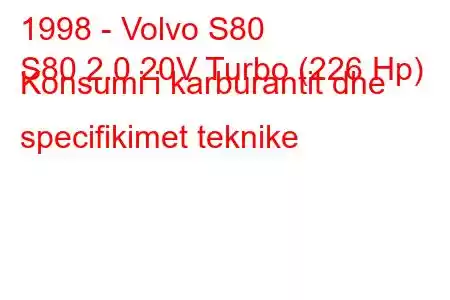 1998 - Volvo S80
S80 2.0 20V Turbo (226 Hp) Konsumi i karburantit dhe specifikimet teknike