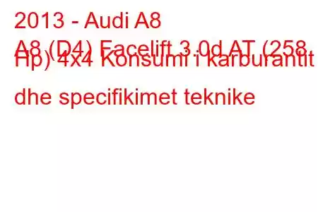 2013 - Audi A8
A8 (D4) Facelift 3.0d AT (258 Hp) 4x4 Konsumi i karburantit dhe specifikimet teknike