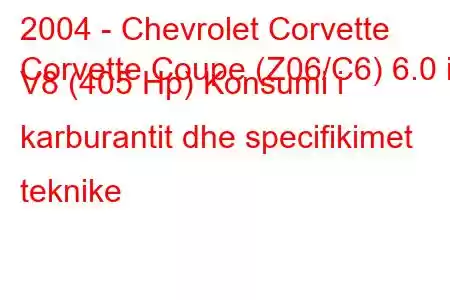 2004 - Chevrolet Corvette
Corvette Coupe (Z06/C6) 6.0 i V8 (405 Hp) Konsumi i karburantit dhe specifikimet teknike