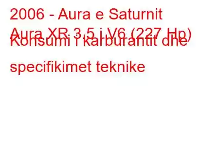 2006 - Aura e Saturnit
Aura XR 3.5 i V6 (227 Hp) Konsumi i karburantit dhe specifikimet teknike