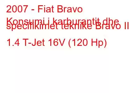 2007 - Fiat Bravo
Konsumi i karburantit dhe specifikimet teknike Bravo II 1.4 T-Jet 16V (120 Hp)