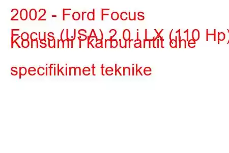 2002 - Ford Focus
Focus (USA) 2.0 i LX (110 Hp) Konsumi i karburantit dhe specifikimet teknike