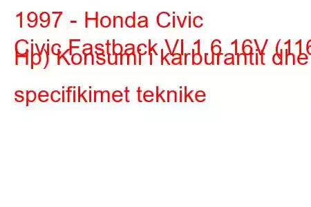 1997 - Honda Civic
Civic Fastback VI 1.6 16V (116 Hp) Konsumi i karburantit dhe specifikimet teknike