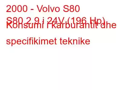 2000 - Volvo S80
S80 2.9 i 24V (196 Hp) Konsumi i karburantit dhe specifikimet teknike