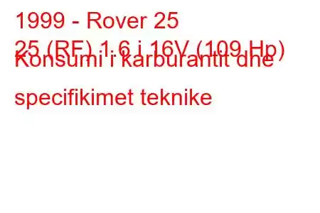 1999 - Rover 25
25 (RF) 1.6 i 16V (109 Hp) Konsumi i karburantit dhe specifikimet teknike