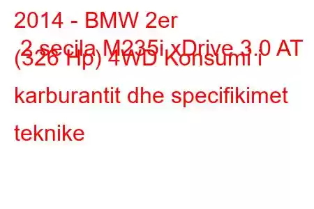 2014 - BMW 2er 2 secila M235i xDrive 3.0 AT (326 Hp) 4WD Konsumi i karburantit dhe specifikimet teknike