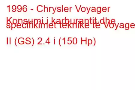 1996 - Chrysler Voyager
Konsumi i karburantit dhe specifikimet teknike të Voyager II (GS) 2.4 i (150 Hp)