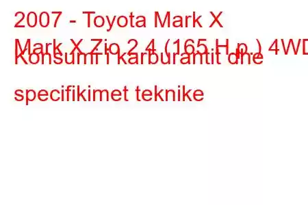 2007 - Toyota Mark X
Mark X Zio 2.4 (165 H.p.) 4WD Konsumi i karburantit dhe specifikimet teknike