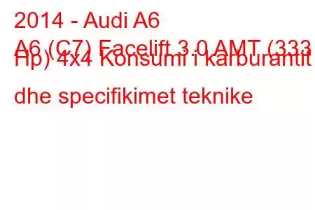 2014 - Audi A6
A6 (C7) Facelift 3.0 AMT (333 Hp) 4x4 Konsumi i karburantit dhe specifikimet teknike