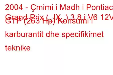 2004 - Çmimi i Madh i Pontiac
Grand Prix (_IX_) 3.8 i V6 12V GTP (263 Hp) Konsumi i karburantit dhe specifikimet teknike