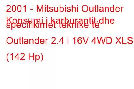 2001 - Mitsubishi Outlander
Konsumi i karburantit dhe specifikimet teknike të Outlander 2.4 i 16V 4WD XLS (142 Hp)