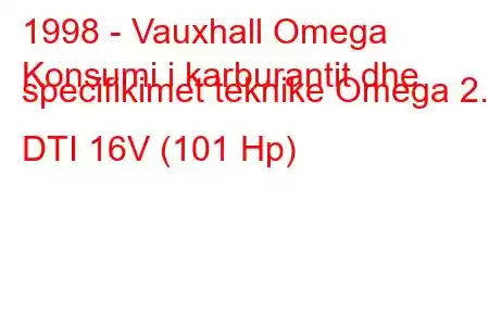 1998 - Vauxhall Omega
Konsumi i karburantit dhe specifikimet teknike Omega 2.0 DTI 16V (101 Hp)