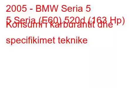 2005 - BMW Seria 5
5 Seria (E60) 520d (163 Hp) Konsumi i karburantit dhe specifikimet teknike