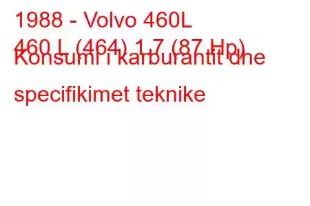 1988 - Volvo 460L
460 L (464) 1.7 (87 Hp) Konsumi i karburantit dhe specifikimet teknike