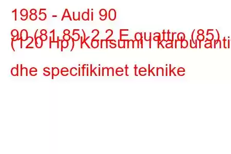 1985 - Audi 90
90 (81.85) 2.2 E quattro (85) (120 Hp) Konsumi i karburantit dhe specifikimet teknike