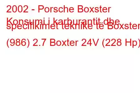 2002 - Porsche Boxster
Konsumi i karburantit dhe specifikimet teknike të Boxster (986) 2.7 Boxter 24V (228 Hp)