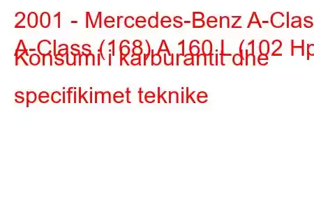 2001 - Mercedes-Benz A-Class
A-Class (168) A 160 L (102 Hp) Konsumi i karburantit dhe specifikimet teknike