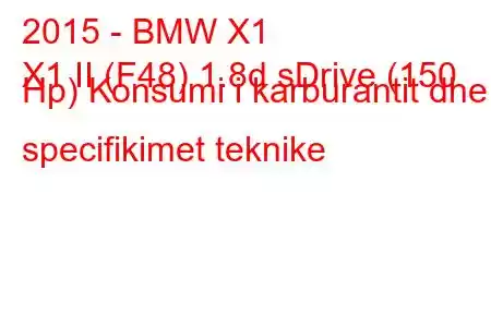 2015 - BMW X1
X1 II (F48) 1.8d sDrive (150 Hp) Konsumi i karburantit dhe specifikimet teknike