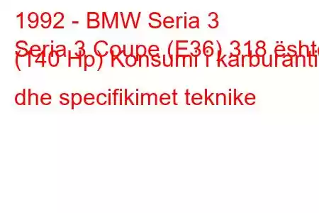 1992 - BMW Seria 3
Seria 3 Coupe (E36) 318 është (140 Hp) Konsumi i karburantit dhe specifikimet teknike