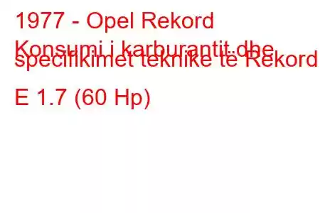 1977 - Opel Rekord
Konsumi i karburantit dhe specifikimet teknike të Rekord E 1.7 (60 Hp)