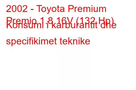 2002 - Toyota Premium
Premio 1.8 16V (132 Hp) Konsumi i karburantit dhe specifikimet teknike