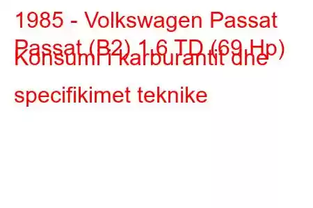 1985 - Volkswagen Passat
Passat (B2) 1.6 TD (69 Hp) Konsumi i karburantit dhe specifikimet teknike