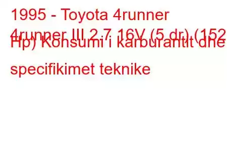 1995 - Toyota 4runner
4runner III 2.7 16V (5 dr) (152 Hp) Konsumi i karburantit dhe specifikimet teknike