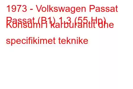 1973 - Volkswagen Passat
Passat (B1) 1.3 (55 Hp) Konsumi i karburantit dhe specifikimet teknike