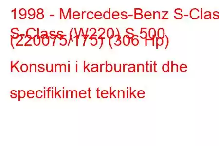 1998 - Mercedes-Benz S-Class
S-Class (W220) S 500 (220075/175) (306 Hp) Konsumi i karburantit dhe specifikimet teknike