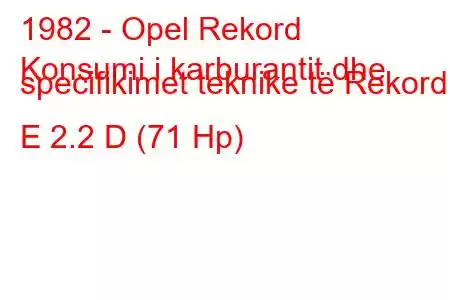 1982 - Opel Rekord
Konsumi i karburantit dhe specifikimet teknike të Rekord E 2.2 D (71 Hp)