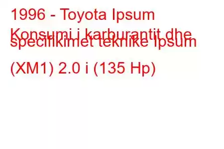 1996 - Toyota Ipsum
Konsumi i karburantit dhe specifikimet teknike Ipsum (XM1) 2.0 i (135 Hp)