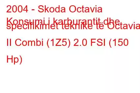 2004 - Skoda Octavia
Konsumi i karburantit dhe specifikimet teknike të Octavia II Combi (1Z5) 2.0 FSI (150 Hp)