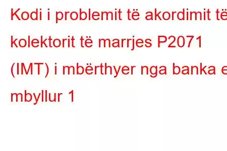 Kodi i problemit të akordimit të kolektorit të marrjes P2071 (IMT) i mbërthyer nga banka e mbyllur 1