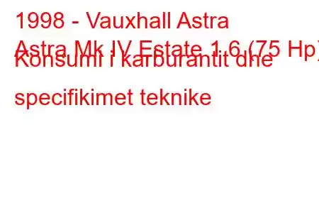 1998 - Vauxhall Astra
Astra Mk IV Estate 1.6 (75 Hp) Konsumi i karburantit dhe specifikimet teknike