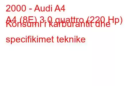 2000 - Audi A4
A4 (8E) 3.0 quattro (220 Hp) Konsumi i karburantit dhe specifikimet teknike