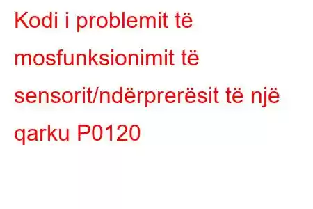 Kodi i problemit të mosfunksionimit të sensorit/ndërprerësit të një qarku P0120