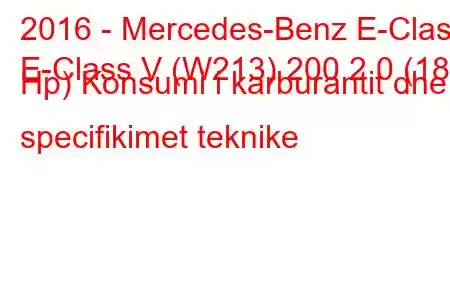 2016 - Mercedes-Benz E-Class
E-Class V (W213) 200 2.0 (184 Hp) Konsumi i karburantit dhe specifikimet teknike