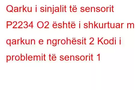 Qarku i sinjalit të sensorit P2234 O2 është i shkurtuar me qarkun e ngrohësit 2 Kodi i problemit të sensorit 1