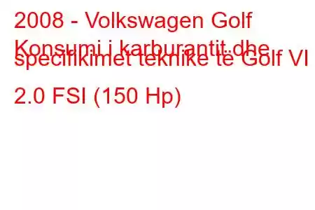 2008 - Volkswagen Golf
Konsumi i karburantit dhe specifikimet teknike të Golf VI 2.0 FSI (150 Hp)