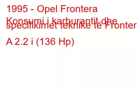 1995 - Opel Frontera
Konsumi i karburantit dhe specifikimet teknike të Frontera A 2.2 i (136 Hp)