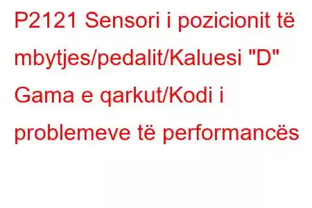 P2121 Sensori i pozicionit të mbytjes/pedalit/Kaluesi 