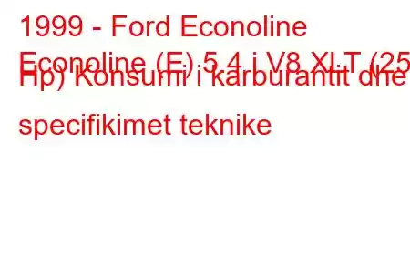 1999 - Ford Econoline
Econoline (E) 5.4 i V8 XLT (258 Hp) Konsumi i karburantit dhe specifikimet teknike