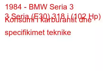 1984 - BMW Seria 3
3 Seria (E30) 318 i (102 Hp) Konsumi i karburantit dhe specifikimet teknike