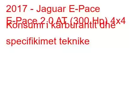 2017 - Jaguar E-Pace
E-Pace 2.0 AT (300 Hp) 4x4 Konsumi i karburantit dhe specifikimet teknike