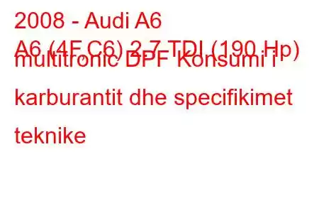 2008 - Audi A6
A6 (4F,C6) 2.7 TDI (190 Hp) multitronic DPF Konsumi i karburantit dhe specifikimet teknike