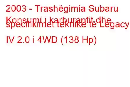 2003 - Trashëgimia Subaru
Konsumi i karburantit dhe specifikimet teknike të Legacy IV 2.0 i 4WD (138 Hp)