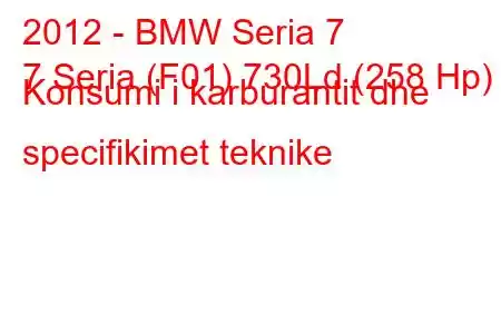 2012 - BMW Seria 7
7 Seria (F01) 730Ld (258 Hp) Konsumi i karburantit dhe specifikimet teknike