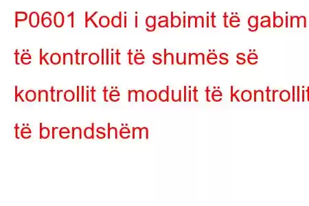 P0601 Kodi i gabimit të gabimit të kontrollit të shumës së kontrollit të modulit të kontrollit të brendshëm