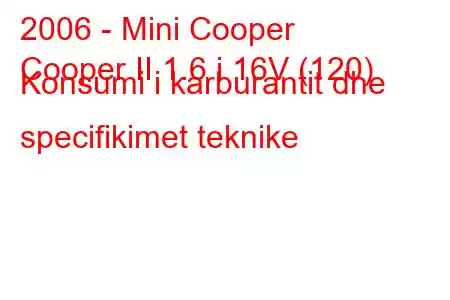 2006 - Mini Cooper
Cooper II 1.6 i 16V (120) Konsumi i karburantit dhe specifikimet teknike