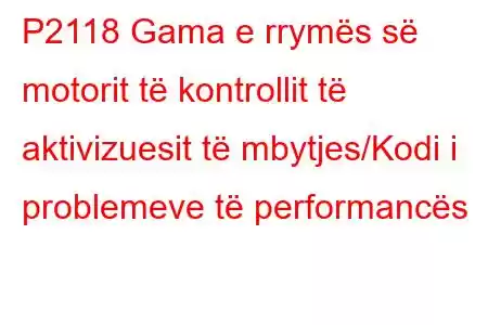 P2118 Gama e rrymës së motorit të kontrollit të aktivizuesit të mbytjes/Kodi i problemeve të performancës